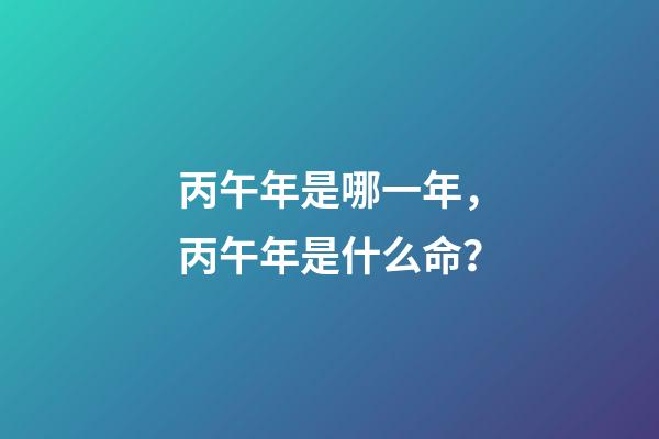 丙午年是哪一年，丙午年是什么命？