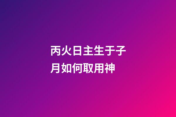 丙火日主生于子月如何取用神?