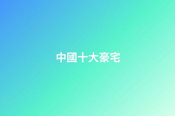 中國十大豪宅