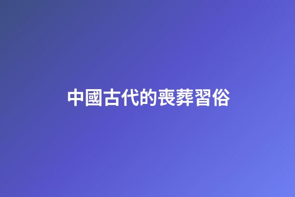 中國古代的喪葬習俗
