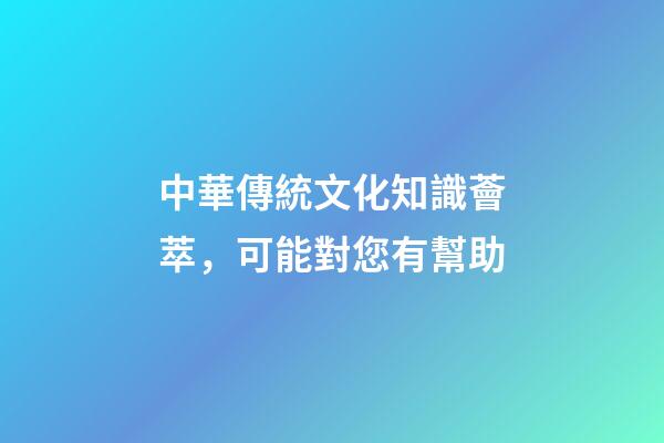 中華傳統文化知識薈萃，可能對您有幫助