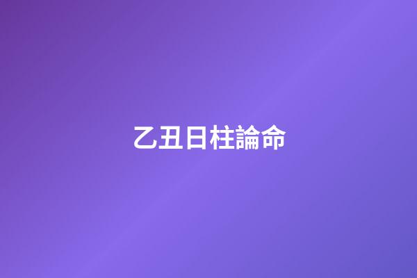 乙丑日柱論命