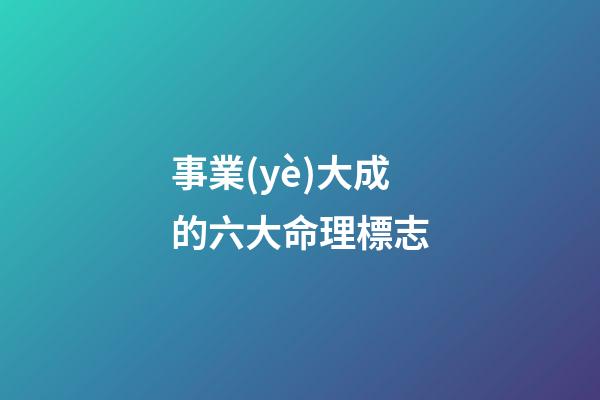 事業(yè)大成的六大命理標志