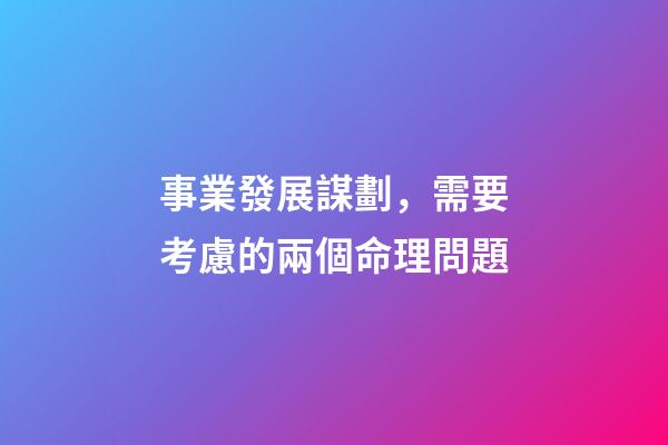 事業發展謀劃，需要考慮的兩個命理問題