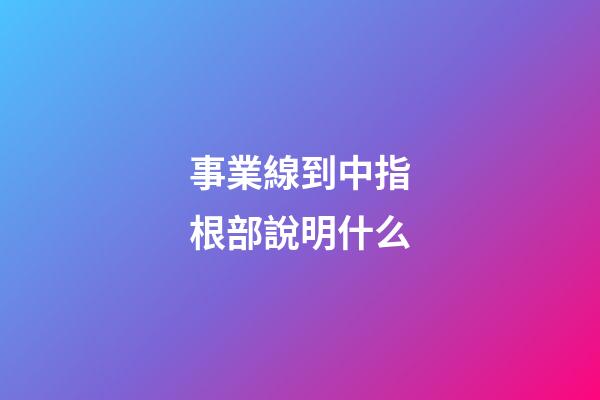 事業線到中指根部說明什么