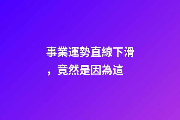 事業運勢直線下滑，竟然是因為這