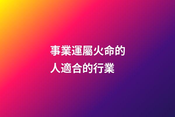 事業運屬火命的人適合的行業