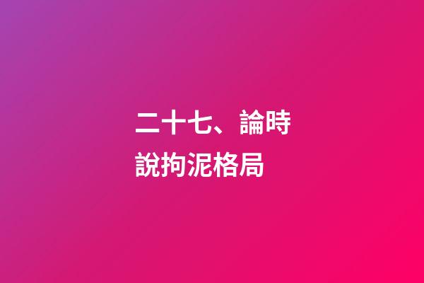 二十七、論時說拘泥格局