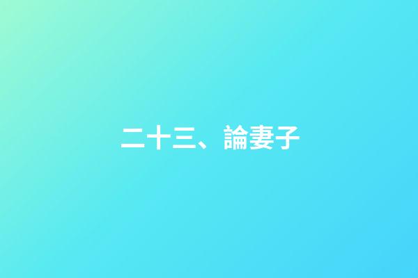 二十三、論妻子
