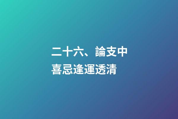 二十六、論支中喜忌逢運透清