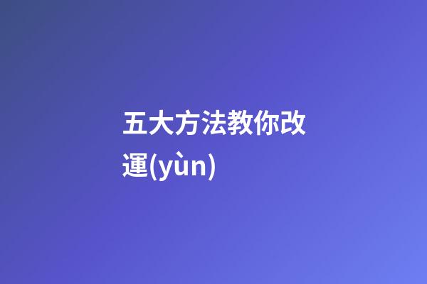 五大方法教你改運(yùn)
