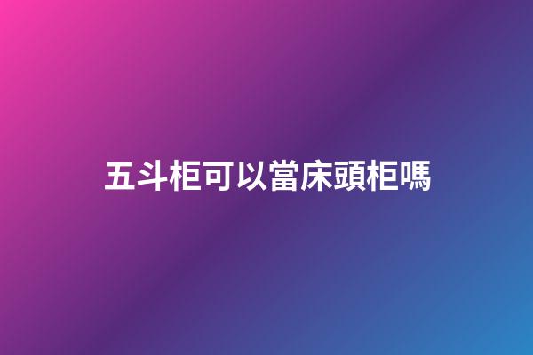 五斗柜可以當床頭柜嗎