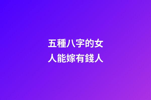 五種八字的女人能嫁有錢人