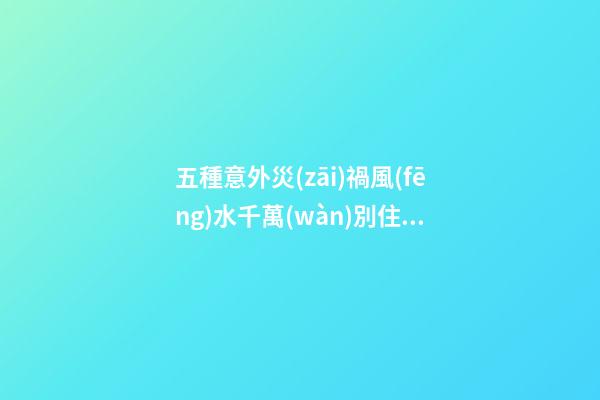 五種意外災(zāi)禍風(fēng)水千萬(wàn)別住！