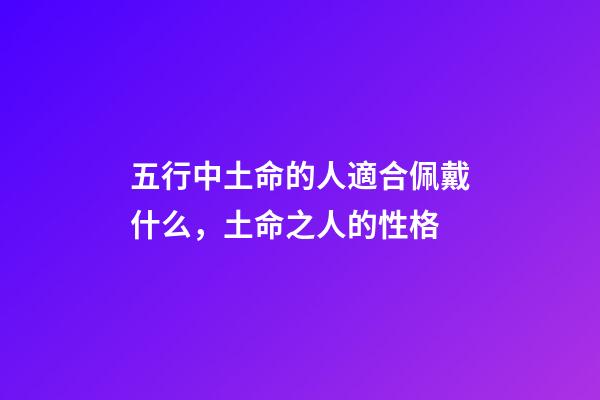 五行中土命的人適合佩戴什么，土命之人的性格