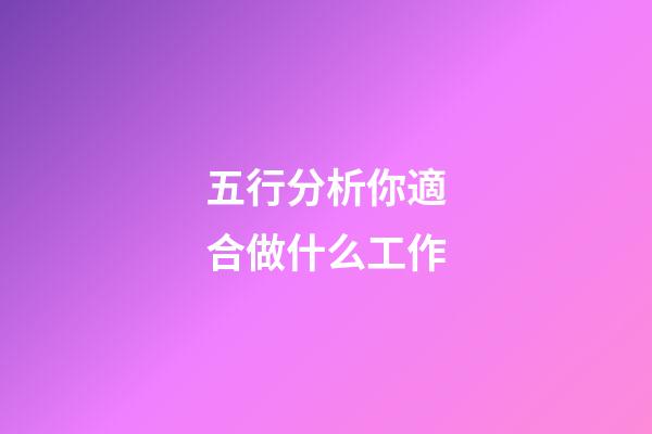 五行分析你適合做什么工作