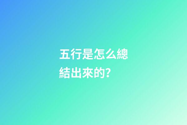 五行是怎么總結出來的？