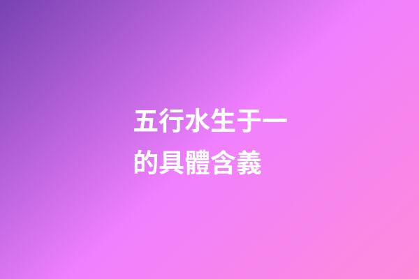 五行水生于一的具體含義