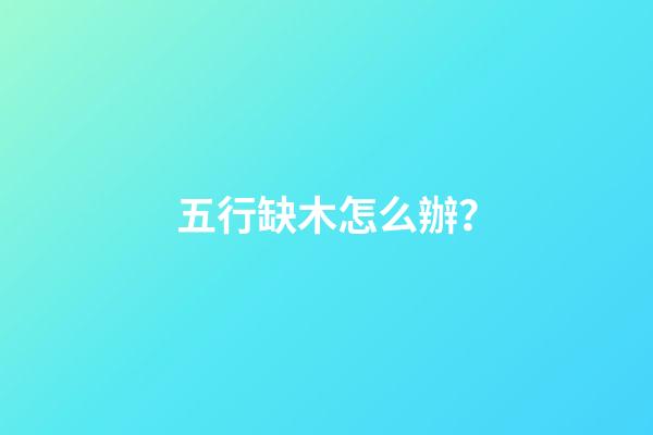 五行缺木怎么辦？