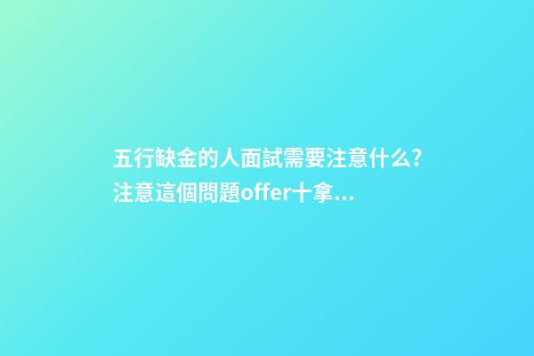 五行缺金的人面試需要注意什么？注意這個問題offer十拿九穩