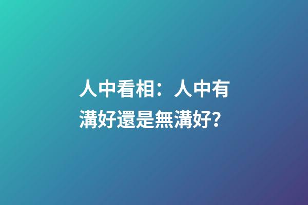 人中看相：人中有溝好還是無溝好？