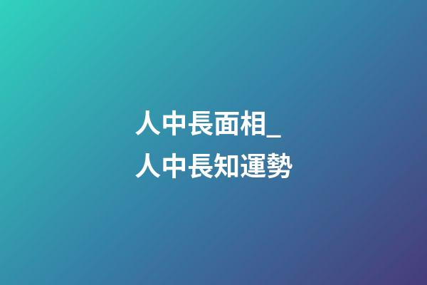 人中長面相_人中長知運勢