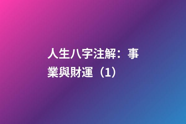 人生八字注解：事業與財運（1）