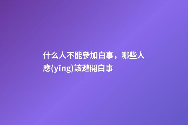 什么人不能參加白事，哪些人應(yīng)該避開白事