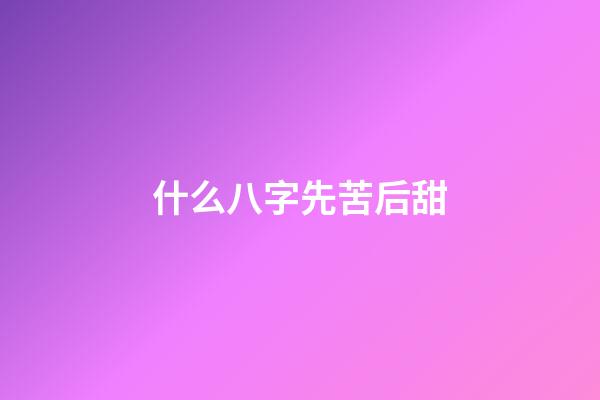 什么八字先苦后甜