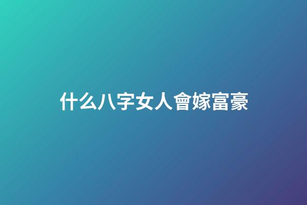 什么八字女人會嫁富豪