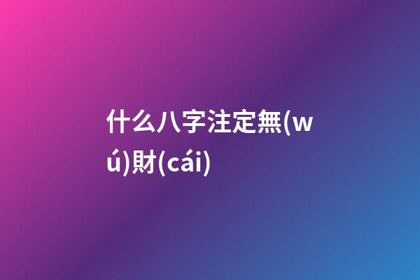 什么八字注定無(wú)財(cái)