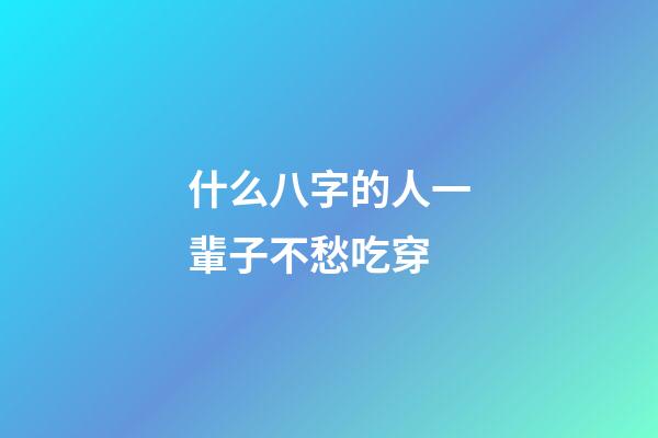 什么八字的人一輩子不愁吃穿