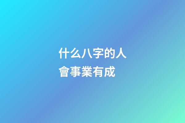什么八字的人會事業有成