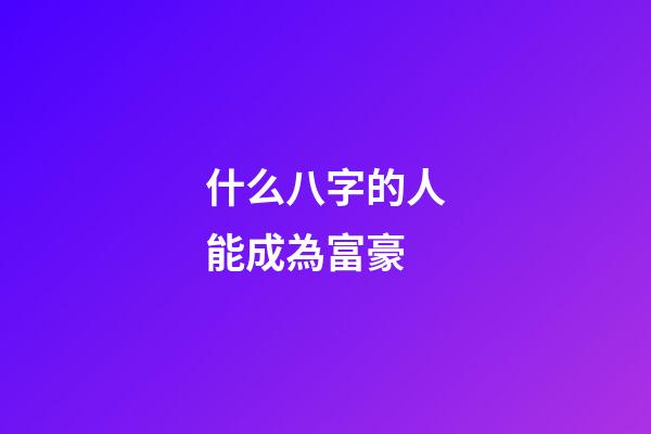 什么八字的人能成為富豪