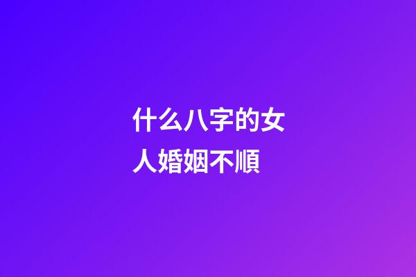 什么八字的女人婚姻不順