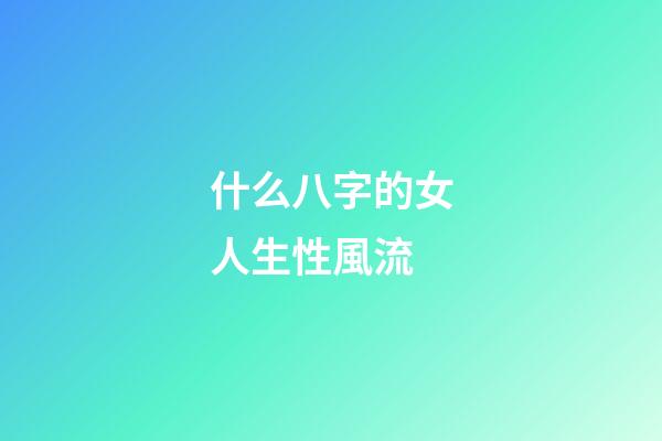 什么八字的女人生性風流
