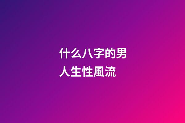 什么八字的男人生性風流