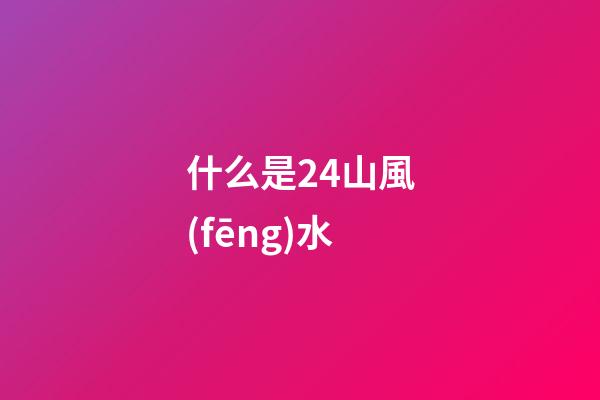 什么是24山風(fēng)水