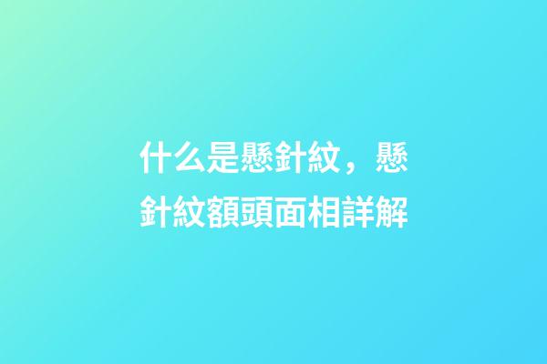 什么是懸針紋，懸針紋額頭面相詳解