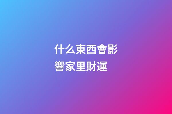 什么東西會影響家里財運