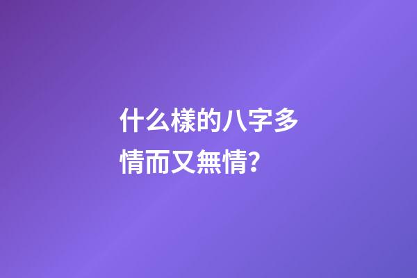 什么樣的八字多情而又無情？