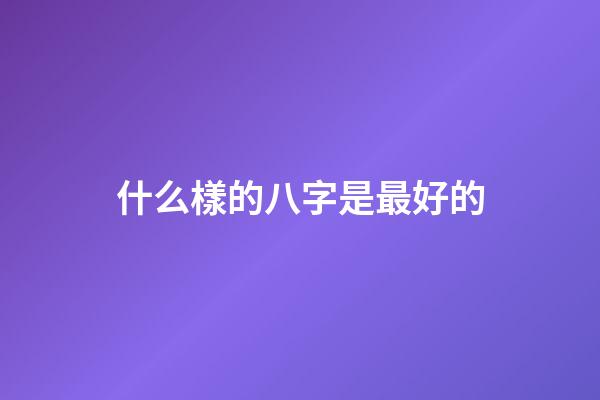 什么樣的八字是最好的