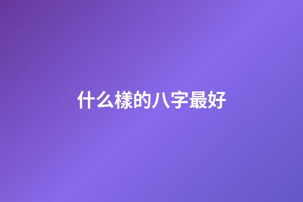 什么樣的八字最好?
