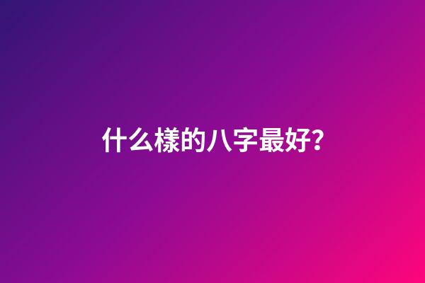 什么樣的八字最好？