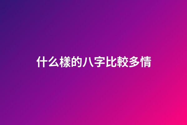 什么樣的八字比較多情