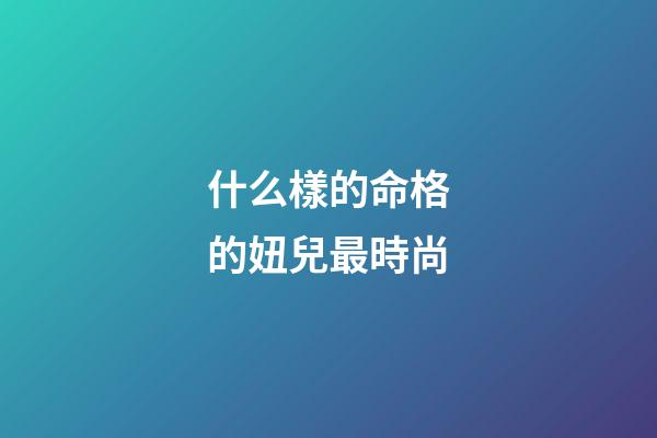 什么樣的命格的妞兒最時尚