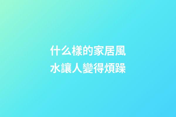 什么樣的家居風水讓人變得煩躁