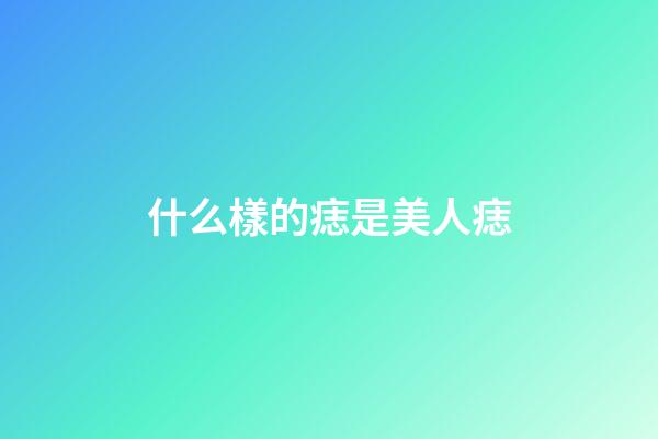 什么樣的痣是美人痣