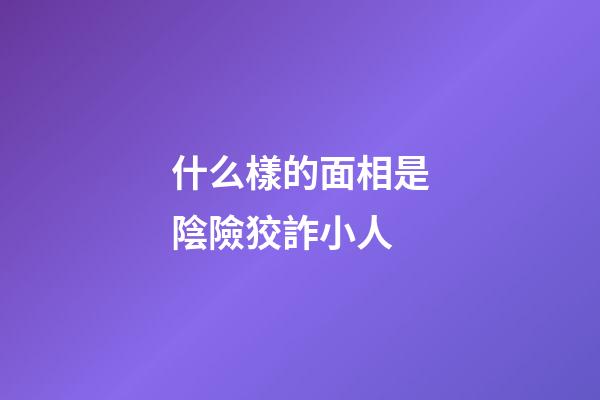 什么樣的面相是陰險狡詐小人