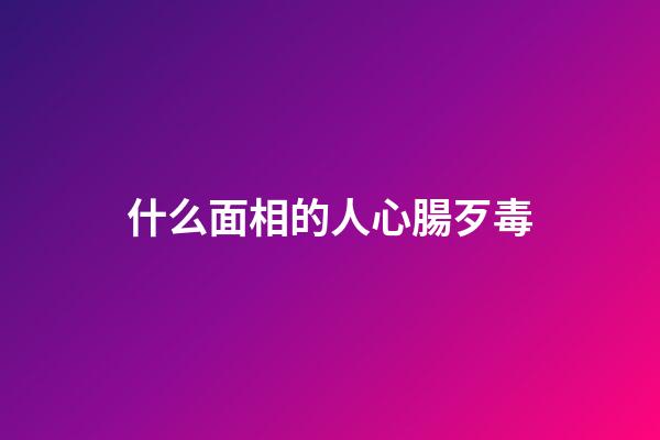 什么面相的人心腸歹毒